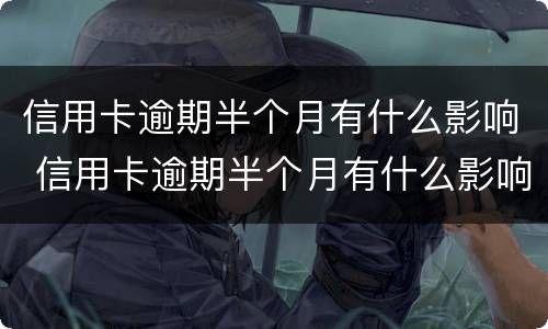 信用卡逾期半个月有什么影响 信用卡逾期半个月有什么影响吗