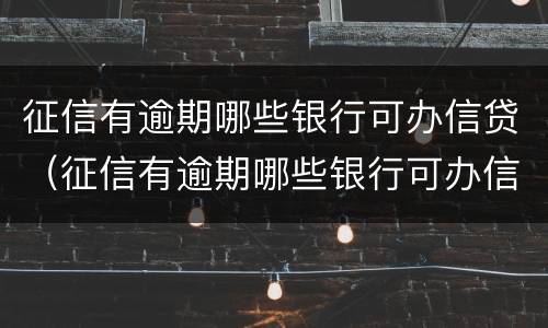 征信有逾期哪些银行可办信贷（征信有逾期哪些银行可办信贷业务）