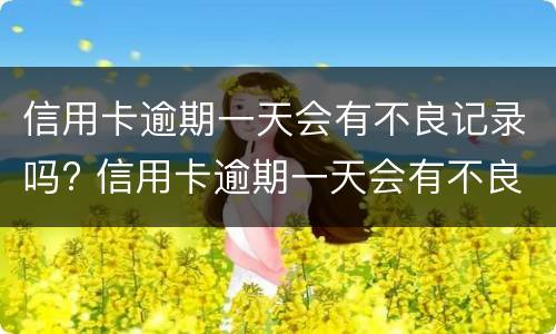 信用卡逾期一天会有不良记录吗? 农商银行信用卡逾期一天会有不良记录吗