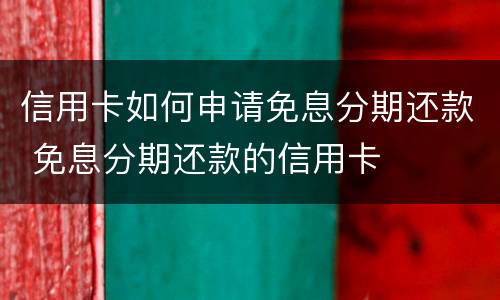信用卡如何申请免息分期还款 免息分期还款的信用卡