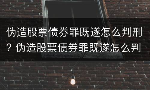 伪造股票债券罪既遂怎么判刑? 伪造股票债券罪既遂怎么判刑的