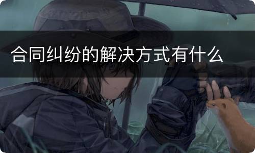 合同纠纷的解决方式有什么