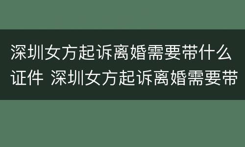 深圳女方起诉离婚需要带什么证件 深圳女方起诉离婚需要带什么证件材料