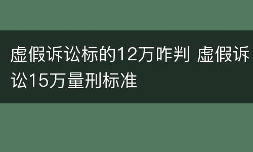 虚假诉讼标的12万咋判 虚假诉讼15万量刑标准