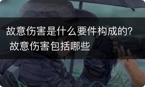 故意伤害是什么要件构成的？ 故意伤害包括哪些