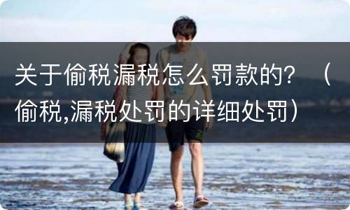 关于偷税漏税怎么罚款的？（偷税,漏税处罚的详细处罚）