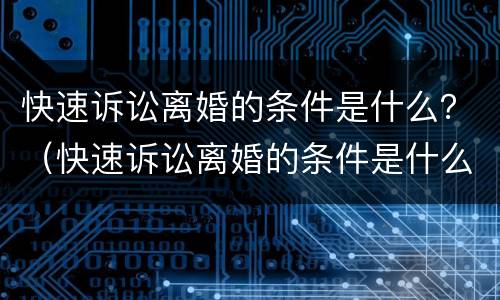 快速诉讼离婚的条件是什么？（快速诉讼离婚的条件是什么样的）