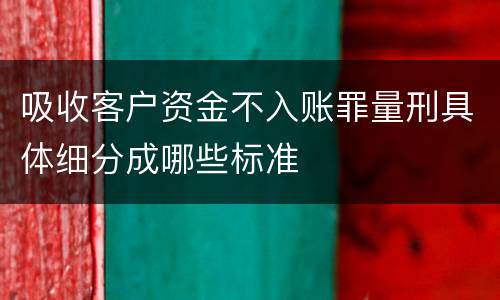 吸收客户资金不入账罪量刑具体细分成哪些标准