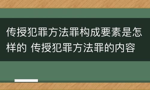 传授犯罪方法罪构成要素是怎样的 传授犯罪方法罪的内容