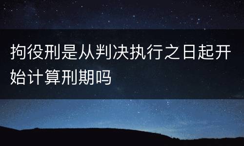 拘役刑是从判决执行之日起开始计算刑期吗