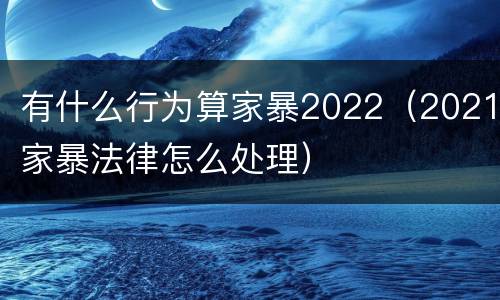 有什么行为算家暴2022（2021家暴法律怎么处理）