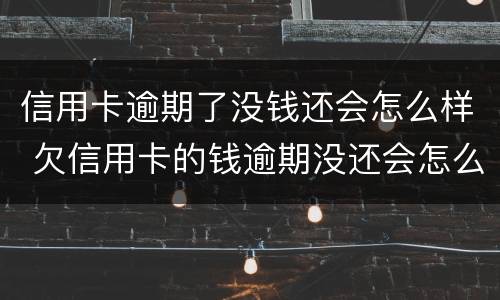 信用卡逾期了没钱还会怎么样 欠信用卡的钱逾期没还会怎么样