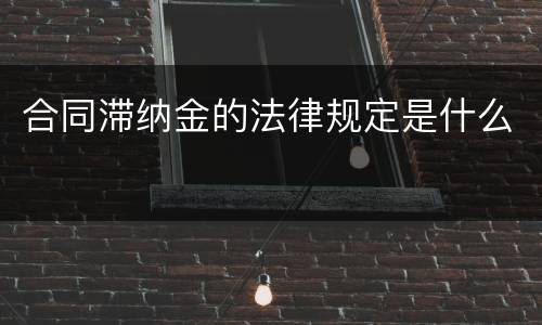 合同滞纳金的法律规定是什么