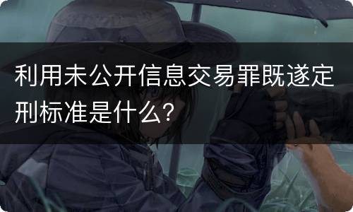 利用未公开信息交易罪既遂定刑标准是什么？