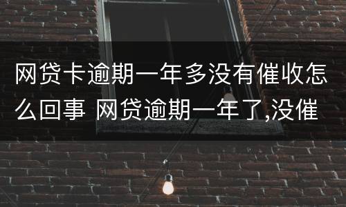网贷卡逾期一年多没有催收怎么回事 网贷逾期一年了,没催收
