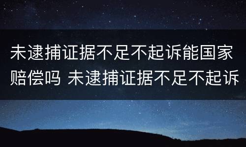 未逮捕证据不足不起诉能国家赔偿吗 未逮捕证据不足不起诉能国家赔偿吗怎么办