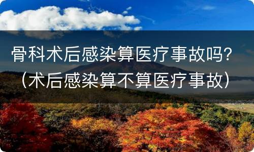 骨科术后感染算医疗事故吗？（术后感染算不算医疗事故）
