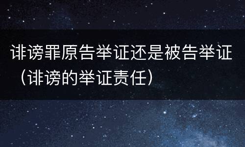 诽谤罪原告举证还是被告举证（诽谤的举证责任）