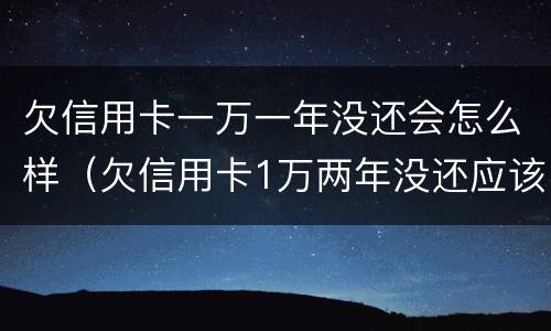 欠信用卡一万一年没还会怎么样（欠信用卡1万两年没还应该还多少）