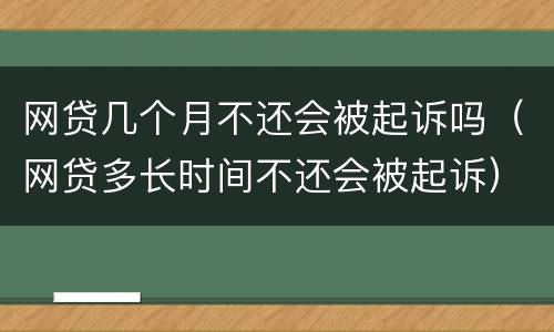网贷几个月不还会被起诉吗（网贷多长时间不还会被起诉）