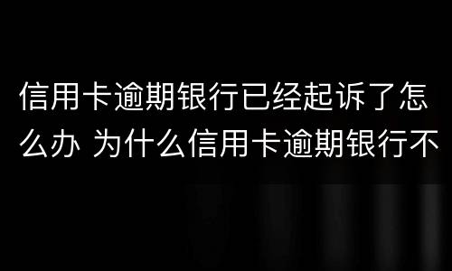信用卡逾期银行已经起诉了怎么办 为什么信用卡逾期银行不起诉