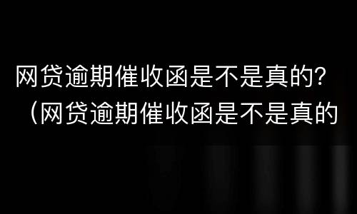 网贷逾期催收函是不是真的？（网贷逾期催收函是不是真的呀）