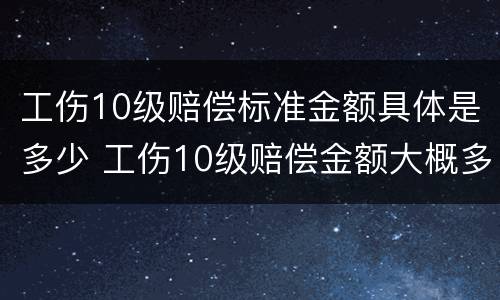 工伤10级赔偿标准金额具体是多少 工伤10级赔偿金额大概多少