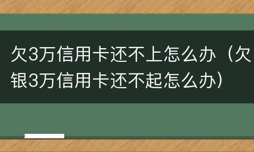 欠3万信用卡还不上怎么办（欠银3万信用卡还不起怎么办）