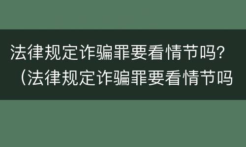 法律规定诈骗罪要看情节吗？（法律规定诈骗罪要看情节吗判几年）