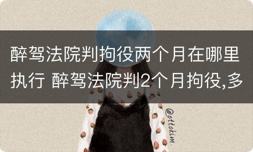 醉驾法院判拘役两个月在哪里执行 醉驾法院判2个月拘役,多久执行