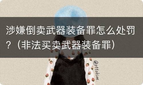 涉嫌倒卖武器装备罪怎么处罚?（非法买卖武器装备罪）