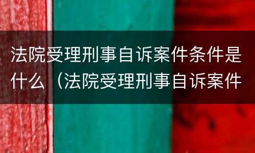 法院受理刑事自诉案件条件是什么（法院受理刑事自诉案件条件是什么意思）