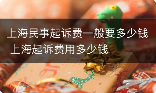 上海民事起诉费一般要多少钱 上海起诉费用多少钱