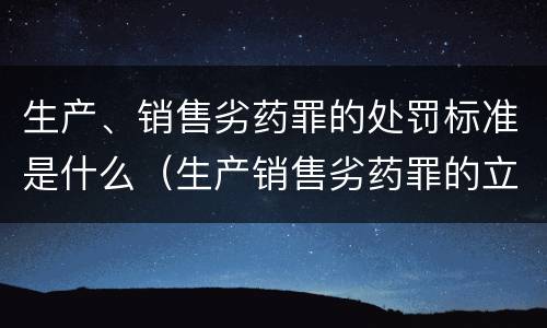 生产、销售劣药罪的处罚标准是什么（生产销售劣药罪的立案标准）