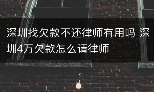 深圳找欠款不还律师有用吗 深圳4万欠款怎么请律师
