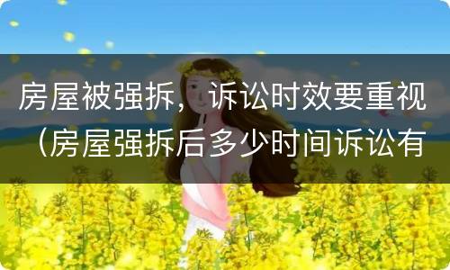 房屋被强拆，诉讼时效要重视（房屋强拆后多少时间诉讼有效?）