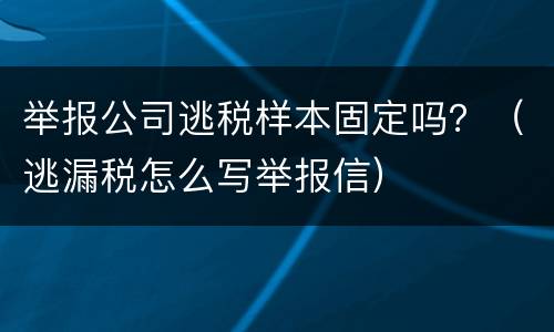 举报公司逃税样本固定吗？（逃漏税怎么写举报信）