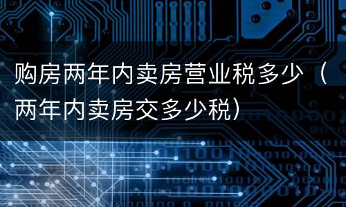 购房两年内卖房营业税多少（两年内卖房交多少税）