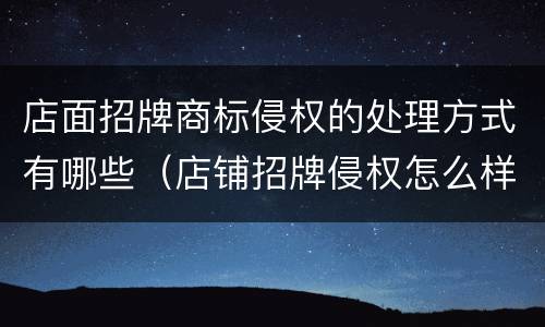 店面招牌商标侵权的处理方式有哪些（店铺招牌侵权怎么样处理）