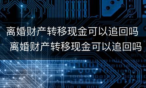 离婚财产转移现金可以追回吗 离婚财产转移现金可以追回吗怎么办