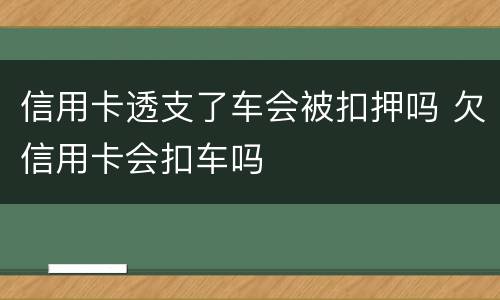 信用卡透支了车会被扣押吗 欠信用卡会扣车吗