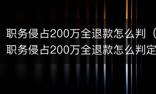 职务侵占200万全退款怎么判（职务侵占200万全退款怎么判定）