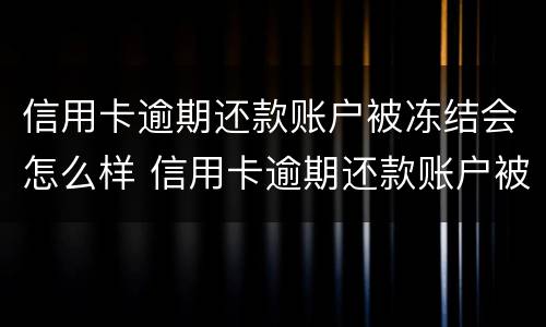 信用卡逾期还款账户被冻结会怎么样 信用卡逾期还款账户被冻结会怎么样吗