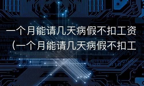 一个月能请几天病假不扣工资（一个月能请几天病假不扣工资吗）