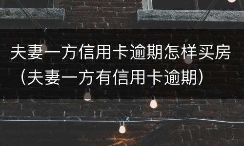 夫妻一方信用卡逾期怎样买房（夫妻一方有信用卡逾期）