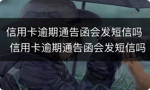 信用卡逾期通告函会发短信吗 信用卡逾期通告函会发短信吗知乎