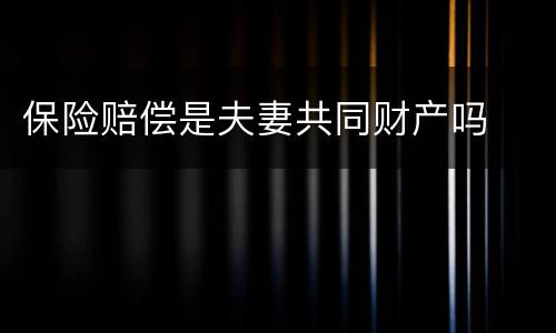 保险赔偿是夫妻共同财产吗