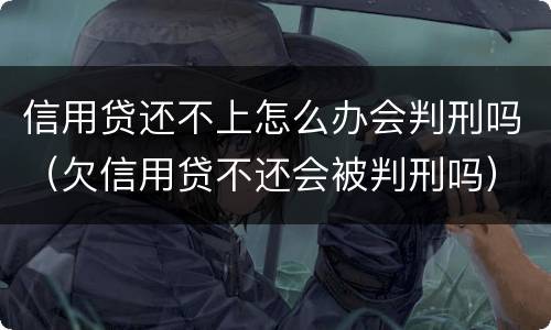 信用贷还不上怎么办会判刑吗（欠信用贷不还会被判刑吗）