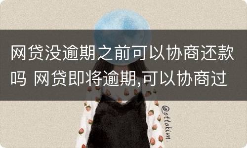 网贷没逾期之前可以协商还款吗 网贷即将逾期,可以协商过几个月还吗?