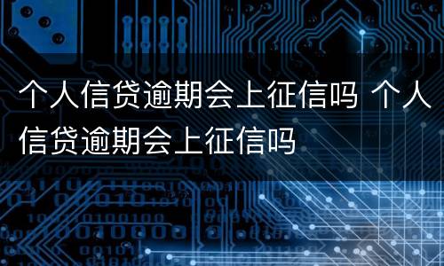 个人信贷逾期会上征信吗 个人信贷逾期会上征信吗